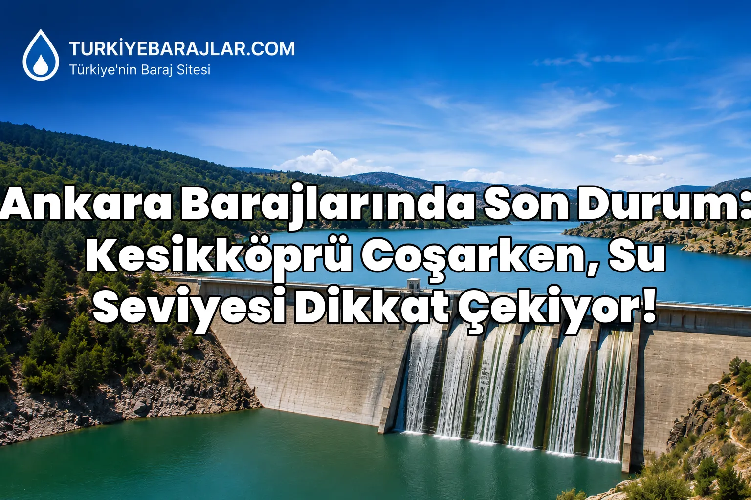 Ankara Barajlarında Son Durum: Kesikköprü Coşarken, Su Seviyesi Dikkat Çekiyor!