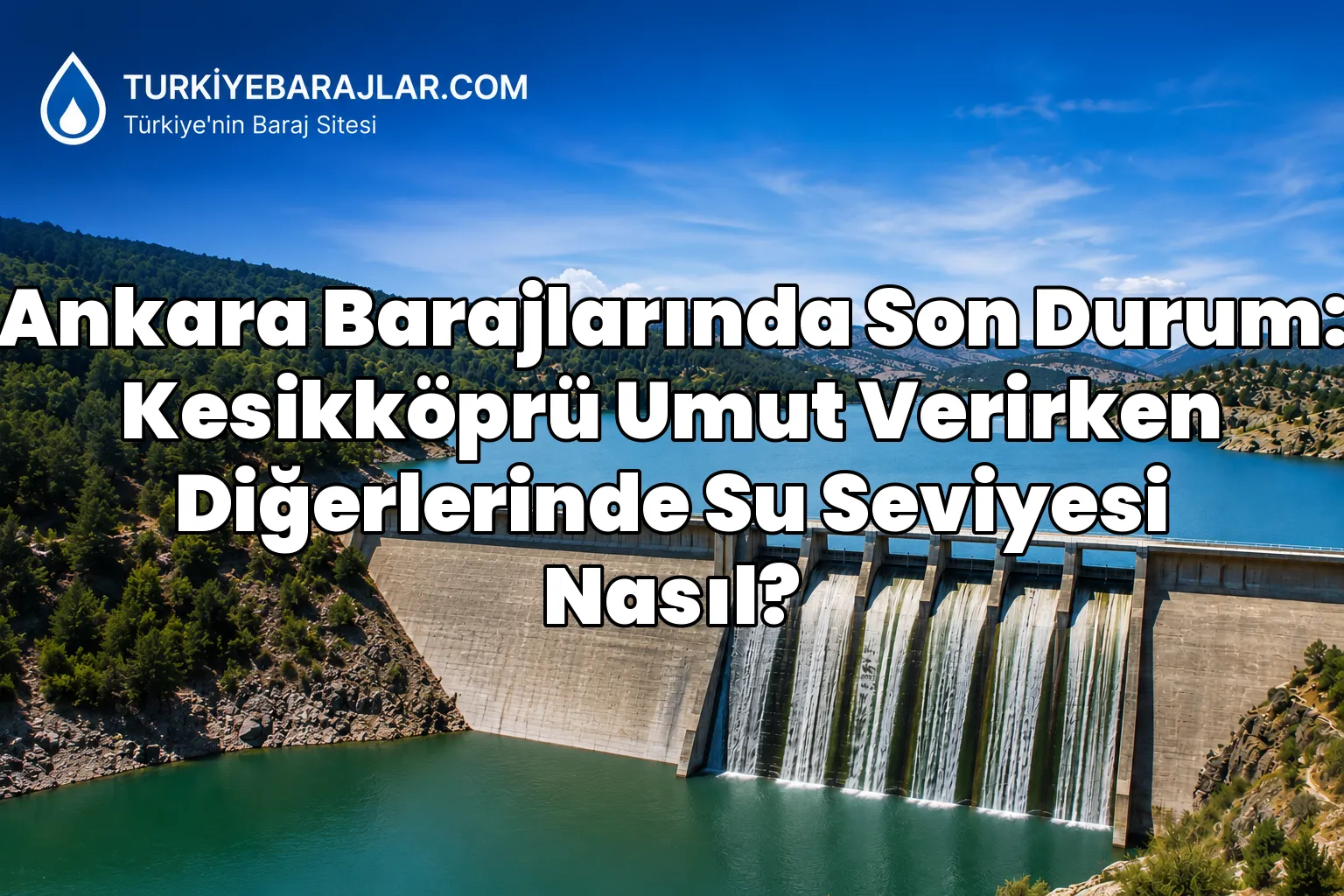Ankara Barajlarında Son Durum: Kesikköprü Umut Verirken Diğerlerinde Su Seviyesi Nasıl?