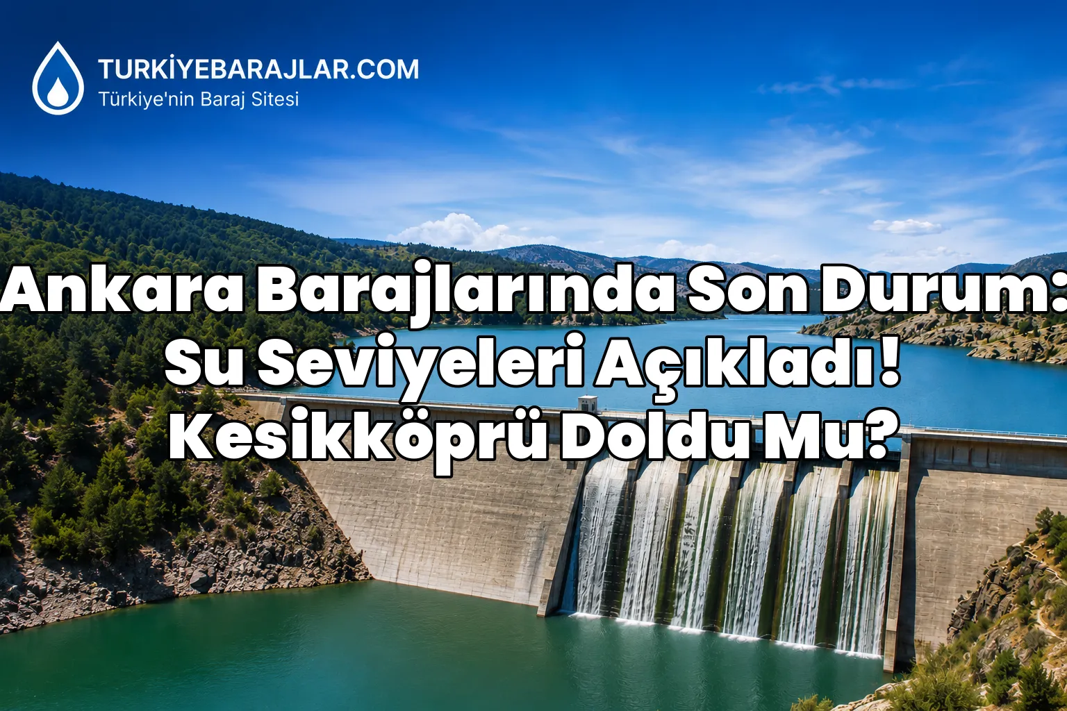Ankara Barajlarında Son Durum: Su Seviyeleri Açıkladı! Kesikköprü Doldu Mu?